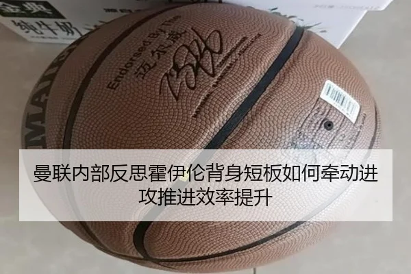 曼联内部反思霍伊伦背身短板如何牵动进攻推进效率提升